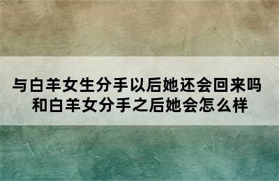 与白羊女生分手以后她还会回来吗 和白羊女分手之后她会怎么样